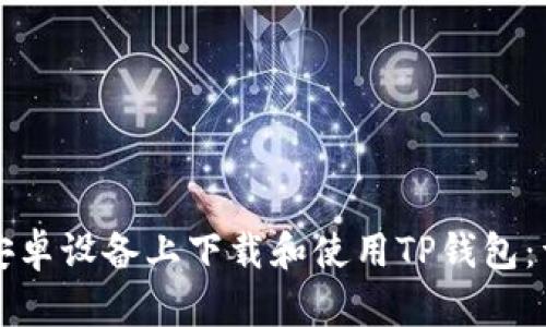 如何在安卓设备上下载和使用TP钱包：详细指南
