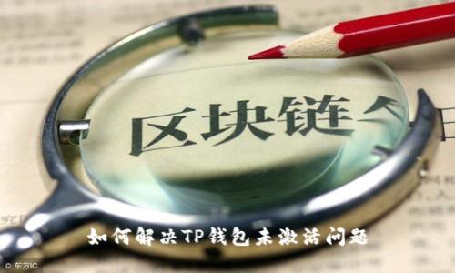 如何解决TP钱包未激活问题