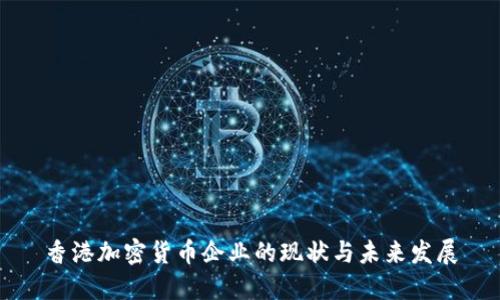 香港加密货币企业的现状与未来发展