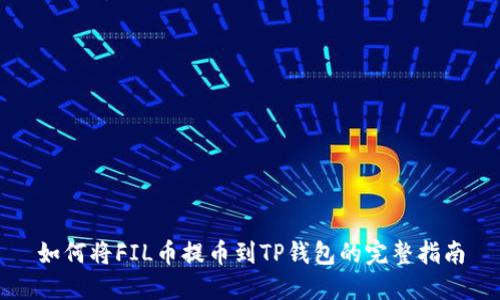 如何将FIL币提币到TP钱包的完整指南