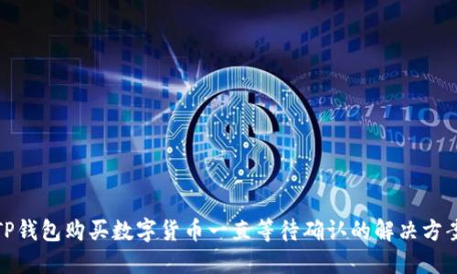 TP钱包购买数字货币一直等待确认的解决方案