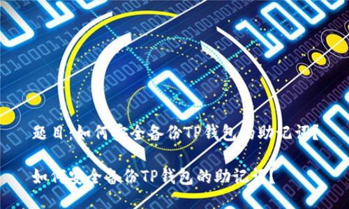 题目：如何安全备份TP钱包的助记词？

如何安全备份TP钱包的助记词？