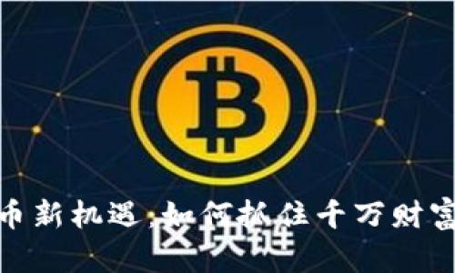 加密货币新机遇：如何抓住千万财富的机会