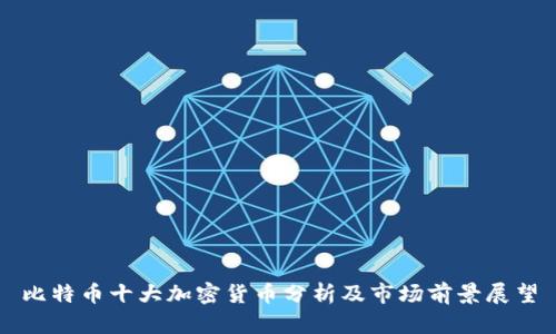 比特币十大加密货币分析及市场前景展望