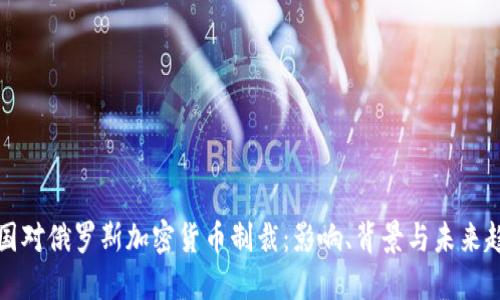 美国对俄罗斯加密货币制裁：影响、背景与未来趋势
