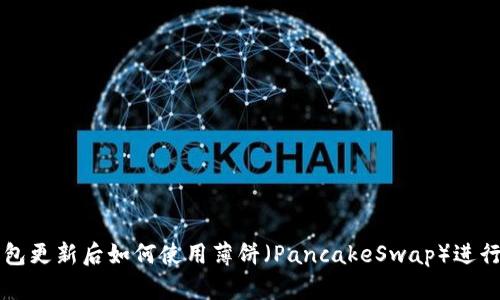 TP钱包更新后如何使用薄饼（PancakeSwap）进行交易