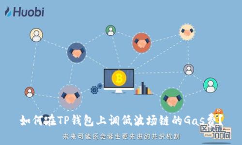 如何在TP钱包上调低波场链的Gas费？