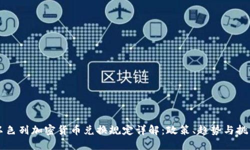 以色列加密货币兑换规定详解：政策、趋势与挑战