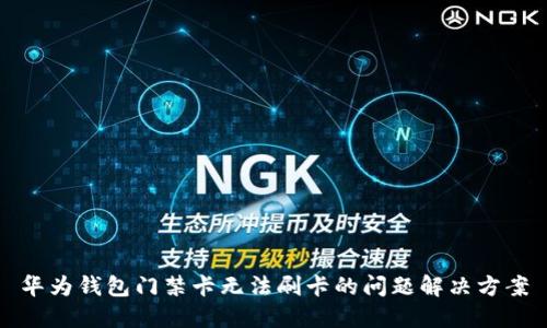 华为钱包门禁卡无法刷卡的问题解决方案