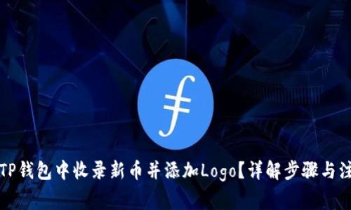 如何在TP钱包中收录新币并添加Logo？详解步骤与注意事项