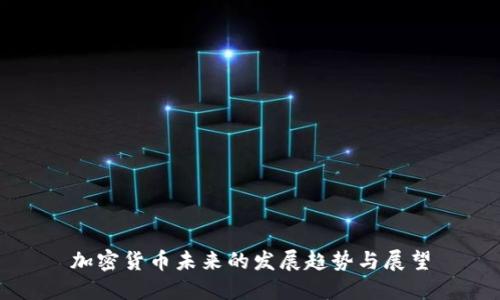 加密货币未来的发展趋势与展望