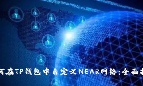 如何在TP钱包中自定义NEAR网络：全面指南