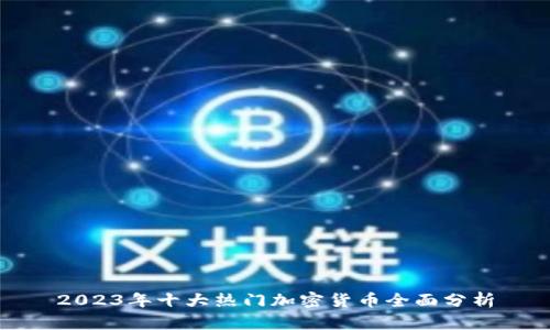 2023年十大热门加密货币全面分析