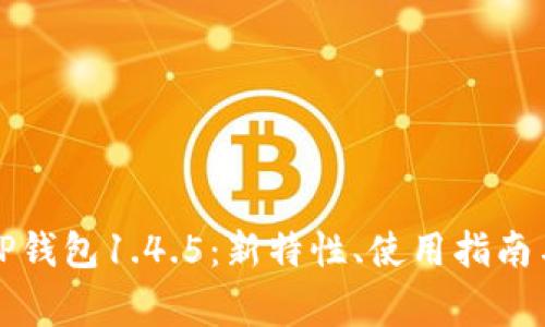 深入解析TP钱包1.4.5：新特性、使用指南与常见问题