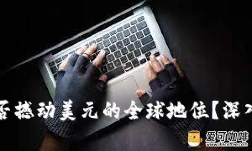 加密货币是否撼动美元的全球地位？深入分析与展望