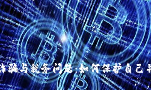 加密货币诈骗与税务问题：如何保护自己并合法纳税