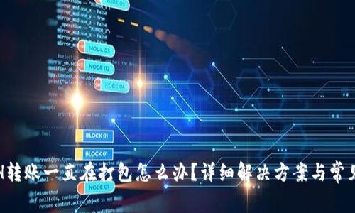 TP钱包ETH转账一直在打包怎么办？详细解决方案与常见问题解答