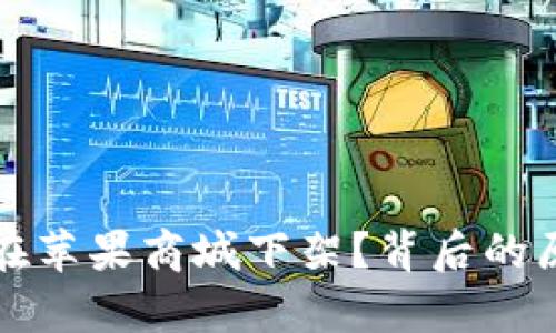 TP钱包为什么在苹果商城下架？背后的原因与影响分析