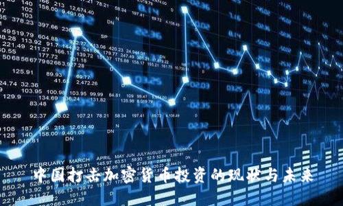 中国打击加密货币投资的现状与未来