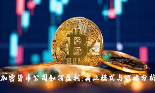 加密货币公司如何盈利：商业模式与战略分析